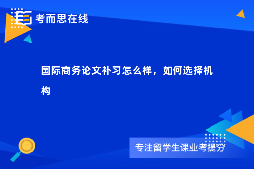 国际商务论文补习怎么样，如何选择机构