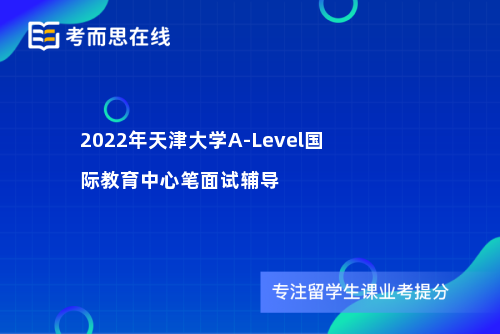 天津大学A-Level国际教育中心笔面试辅导 天津大学A-Level国际教育中心笔面试辅导