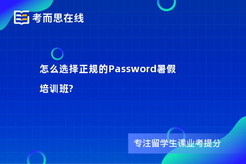 怎么选择正规的Password暑假培训班?