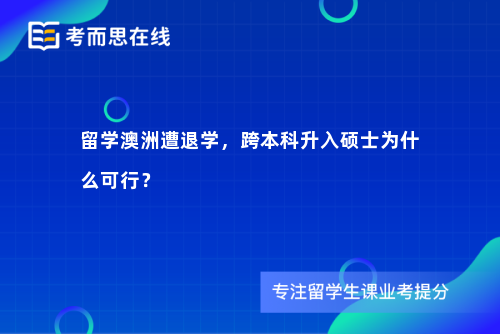 留学澳洲遭退学，跨本科升入硕士为什么可行？