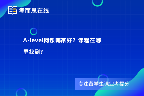 A-level网课哪家好？课程在哪里找到?