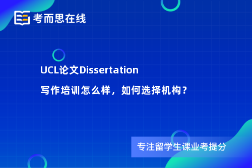 UCL论文Dissertation写作培训怎么样，如何选择机构？