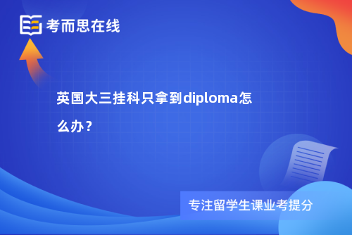 英国大三挂科只拿到diploma怎么办？