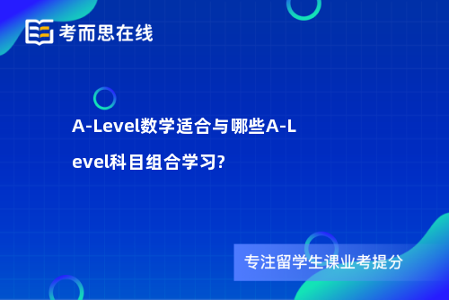 A-Level数学适合与哪些A-Level科目组合学习?