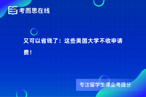 又可以省钱了：这些美国大学不收申请费！