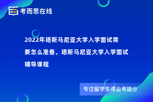 2022年塔斯马尼亚大学入学面试需要怎么准备。塔斯马尼亚大学入学面试辅导课程