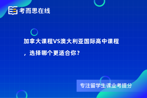 加拿大课程VS澳大利亚国际高中课程，选择哪个更适合你？
