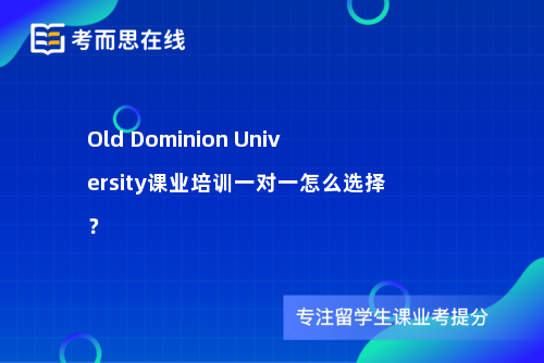 OldDominionUniversity课业培训一对一怎么选择? OldDominionUniversity课业培训一对一怎么选择?