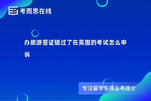 办旅游签证错过了在英国的考试怎么申诉