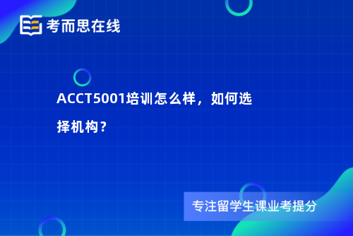 ACCT5001培训怎么样，如何选择机构？