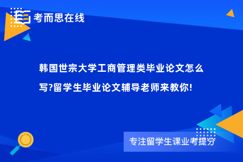 韩国世宗大学工商管理类毕业论文怎么写?留学生毕业论文辅导老师来教你!