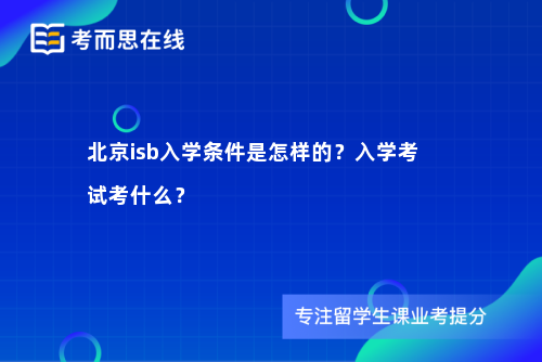北京isb入学条件是怎样的?入学考试考什么? 北京isb入学条件是怎样的?入学考试考什么?