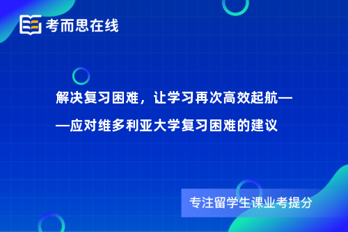 解决复习困难，让学习再次高效起航——应对维多利亚大学复习困难的建议