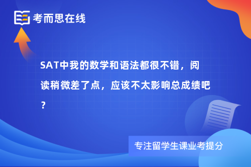 SAT中我的数学和语法都很不错，阅读稍微差了点，应该不太影响总成绩吧？