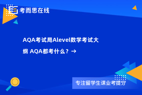 AQA考试局Alevel数学考试大纲AQA都考什么？→