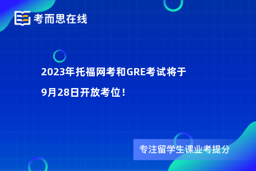 2023年托福网考和GRE考试将于9月28日开放考位！