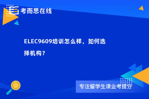 ELEC9609培训怎么样，如何选择机构？