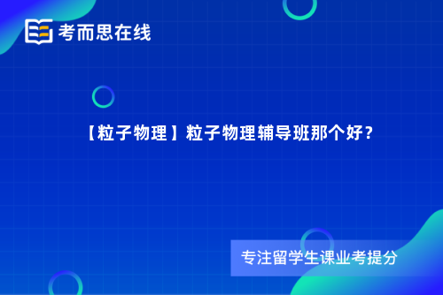 【粒子物理】粒子物理辅导班那个好？