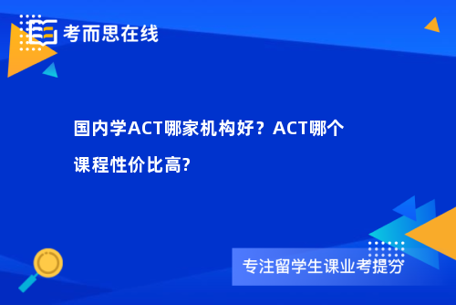 国内学ACT哪家机构好?ACT哪个课程性价比高? 国内学ACT哪家机构好?ACT哪个课程性价比高?