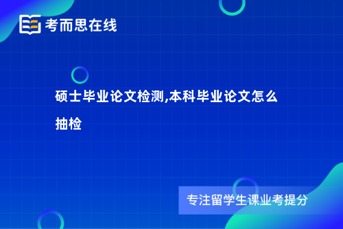 硕士毕业论文检测,本科毕业论文怎么抽检