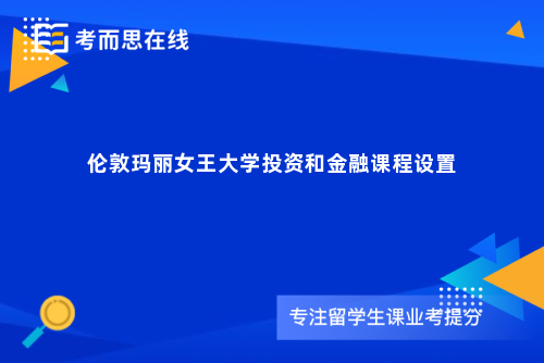 伦敦玛丽女王大学投资和金融课程设置