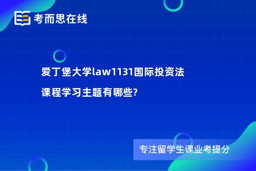 爱丁堡大学law1131国际投资法课程学习主题有哪些?