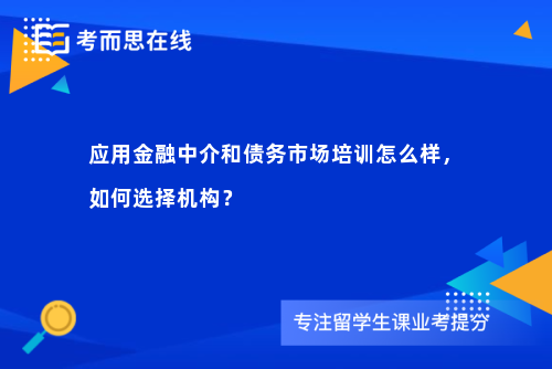应用金融中介和债务市场培训怎么样,如何选择机构? 应用金融中介和债务市场培训怎么样,如何选择机构?