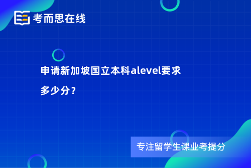 申请新加坡国立本科alevel要求多少分？