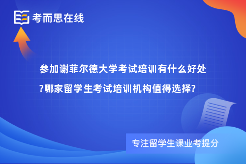 参加谢菲尔德大学考试培训有什么好处?哪家留学生考试培训机构值得选择?