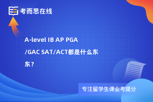 A-level IB AP PGA/GAC SAT/ACT都是什么东东？