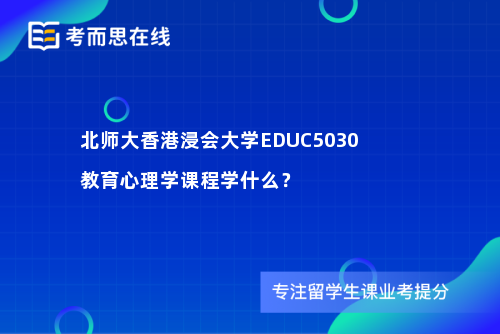 北师大香港浸会大学EDUC5030教育心理学课程学什么？