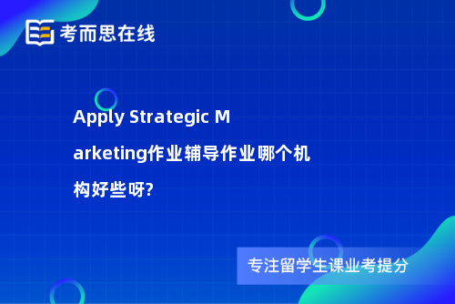 Apply Strategic Marketing作业辅导作业哪个机构好些呀?