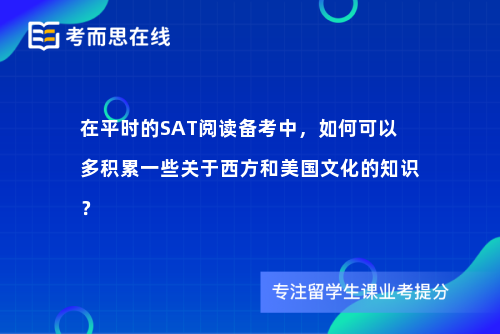 在平时的SAT阅读备考中，如何可以多积累一些关于西方和美国文化的知识？