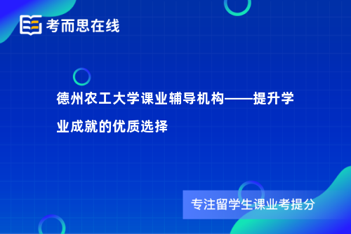 德州农工大学课业辅导机构——提升学业成就的优质选择