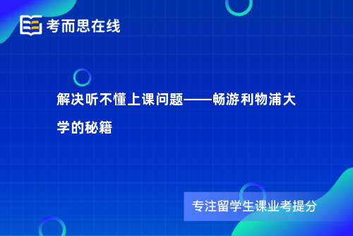 解决听不懂上课问题——畅游利物浦大学的秘籍