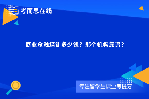 商业金融培训多少钱?那个机构靠谱? 商业金融培训多少钱?那个机构靠谱?