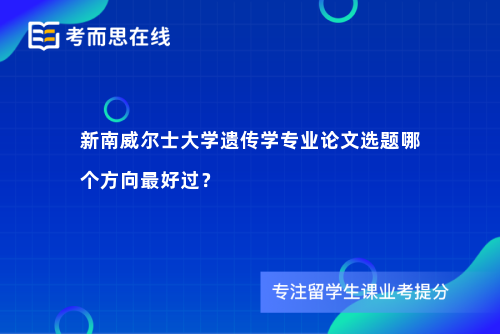 新南威尔士大学遗传学专业论文选题哪个方向最好过？