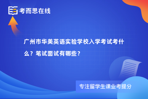 广州市华美英语实验学校入学考试考什么？笔试面试有哪些？