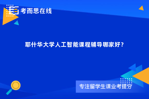 耶什华大学人工智能课程辅导哪家好？