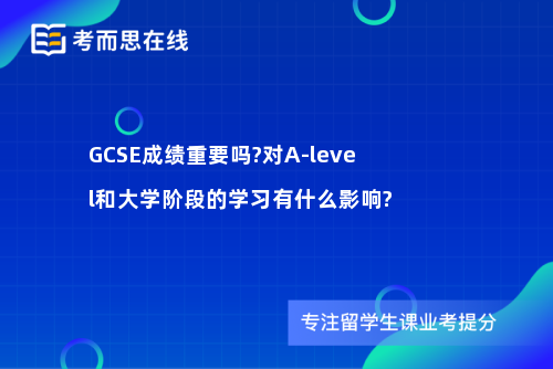 GCSE成绩重要吗?对A-level和大学阶段的学习有什么影响?