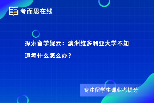 探索留学疑云：澳洲维多利亚大学不知道考什么怎么办？