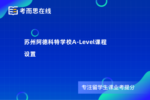 苏州阿德科特学校A-Level课程设置