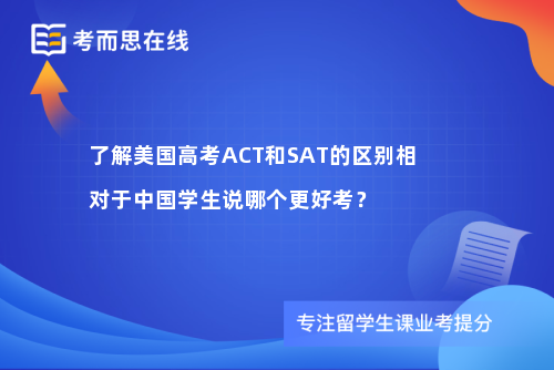 了解美国高考ACT和SAT的区别相对于中国学生说哪个更好考？