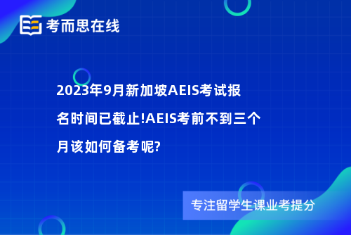 2023年9月新加坡AEIS考试报名时间已截止!AEIS考前不到三个月该如何备考呢?