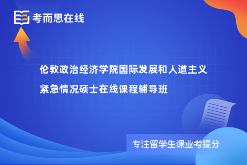 伦敦政治经济学院国际发展和人道主义紧急情况硕士在线课程辅导班