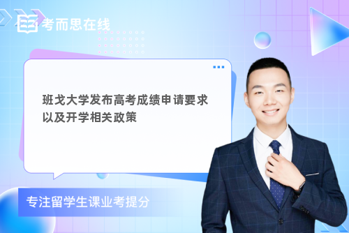 班戈大学发布高考成绩申请要求以及开学相关政策 班戈大学发布高考成绩申请要求以及开学相关政策