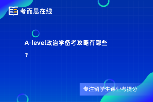 A-level政治学备考攻略有哪些？