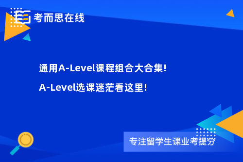 通用A-Level课程组合大合集!A-Level选课迷茫看这里!