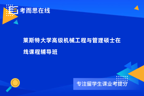 莱斯特大学高级机械工程与管理硕士在线课程辅导班