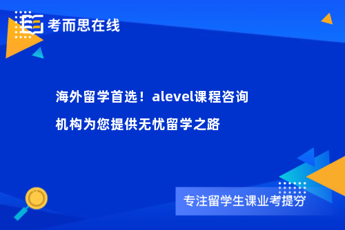 海外留学首选！alevel课程咨询机构为您提供无忧留学之路